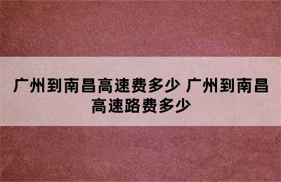 广州到南昌高速费多少 广州到南昌高速路费多少